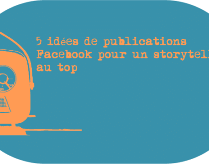 5 idées de publications Facebook pour un storytelling au top