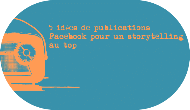 5 idées de publications Facebook pour un storytelling au top